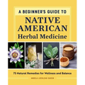 A Beginner's Guide to Native American Herbal Medicine: 75 Natural Remedies for Wellness and Balance