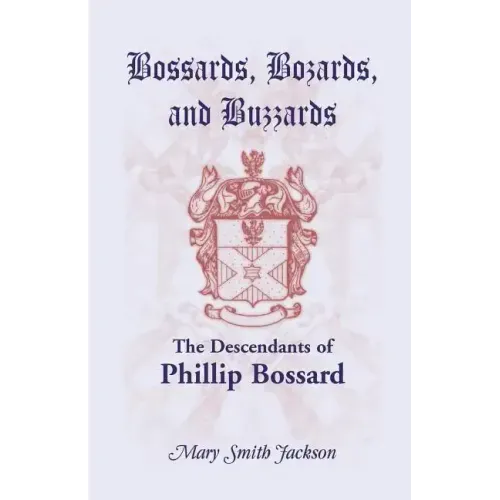 Bossards, Bozards, and Buzzards: The Descendants of Phillip Bossard Who Landed in Philadelphia September 30, 1740 and Settled in Hamilton Township, Pe