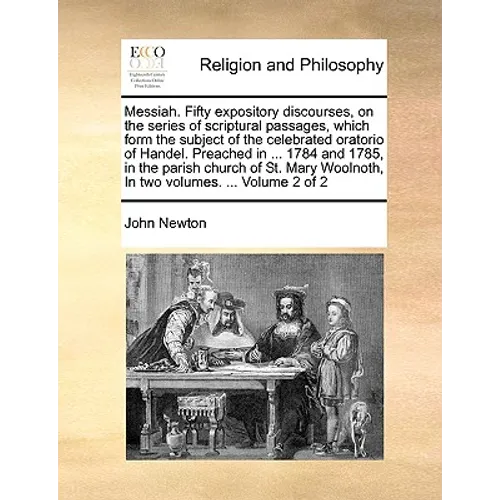 Messiah. Fifty expository discourses, on the series of scriptural passages, which form the subject of the celebrated oratorio of Handel. Preached in .
