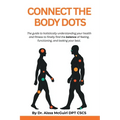 Connect the Body Dots: The Guide to Holistically Understanding Your Health and Fitness to Finally Find the Balance of Feeling, Functioning and Looking