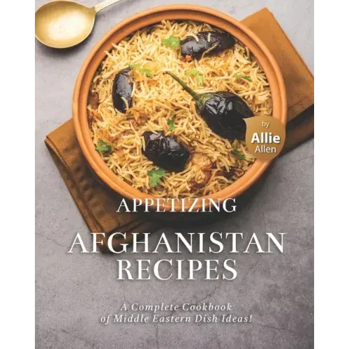 Appetizing Afghanistan Recipes: A Complete Cookbook of Middle Eastern Dish Ideas!