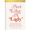 Act Like a Lady: Questionable Advice, Ridiculous Opinions, and Humiliating Tales from Three Undignified Women