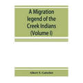 A migration legend of the Creek Indians: with a linguistic, historic and ethnographic introduction (Volume I)