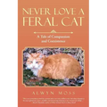 Never Love a Feral Cat: A Tale of Compassion and Coexistence