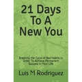 21 Days To A New You: Breaking the Cycle of Bad Habits In Order To Achieve Permanent Success in Your Life