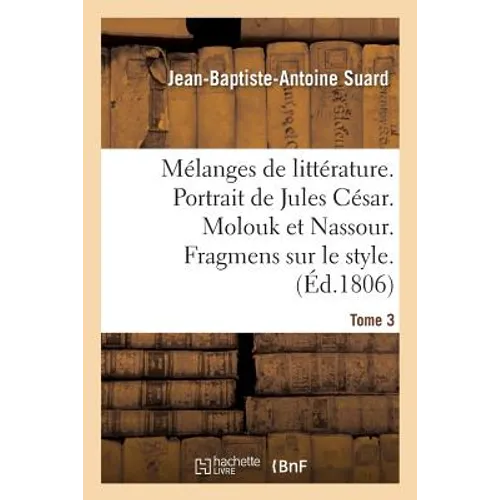 Mélanges de Littérature. Portrait de Jules César. Molouk Et Nassour. Fragmens Sur Le Style Tome 3