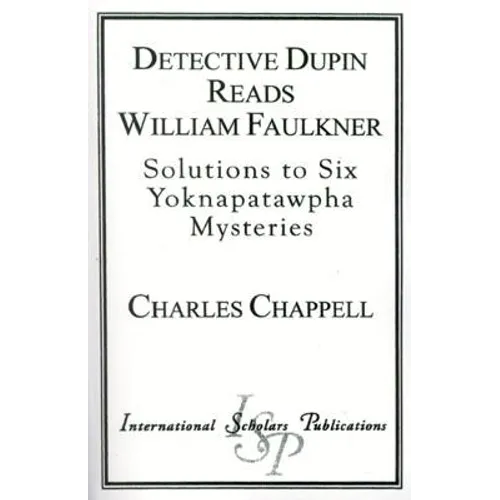 Detective Dupin Reads William Faulkner: Solutions to Six Yoknapatawpha Mysteries