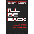 I'll Be Back: How to Get Customers to Come Back Again & Again