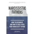 Narcissistic Fathers - How To Recognize And How To Deal With Your Narcissist Father