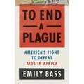 To End a Plague: America's Fight to Defeat AIDS in Africa