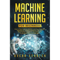 Machine Learning for Beginners: Step-by-Step Guide to Machine Learning, a Beginners Approach to Artificial Intelligence, Big Data, Basic Python Algori