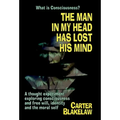The Man in My Head Has Lost His Mind (What is Consciousness?): A Thought Experiment Exploring Consciousness and Free Will, Identity and the Moral Self