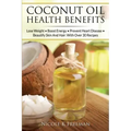 Coconut Oil Health Benefits: Lose Weight - Boost Energy - Prevent Heart Disease And Beautify Skin And Hair: With Over 30 Recipes