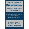 The CIO's Guide to Breakthrough Project Portfolio Performance: Applying the Best of Critical Chain, Agile, and Lean