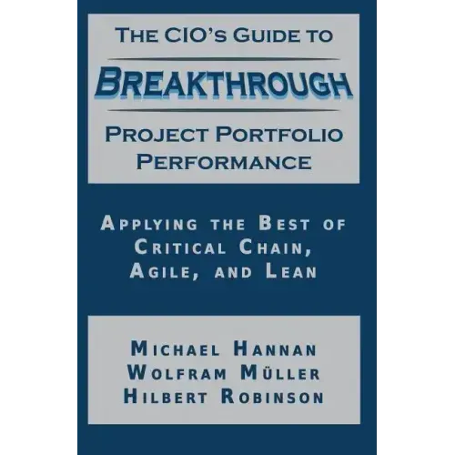 The CIO's Guide to Breakthrough Project Portfolio Performance: Applying the Best of Critical Chain, Agile, and Lean