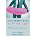 Dead Fish Don't Swim Upstream: Real Life Lessons in Entrepreneurship