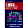 French: Idioms Fast Track Learning for English Speakers: The 100 most used English idioms with 600 phrase examples.
