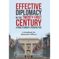 Effective Diplomacy in the Twenty-First Century a Practitioner's Perspective: A Handbook for Diplomatic Officers