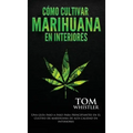 Cómo cultivar marihuana en interiores: Una guía paso a paso para principiantes en el cultivo de marihuana de alta calidad en interiores (Spanish Editi