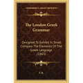 The London Greek Grammar: Designed To Exhibit In Small Compass The Elements Of The Greek Language (1863)