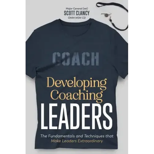 Developing Coaching Leaders: The Fundamentals and Techniques that Make Leaders Extraordinary