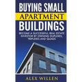Buying Small Apartment Buildings: Become a Successful Real Estate Investor by Owning Duplexes, Triplexes and Quads