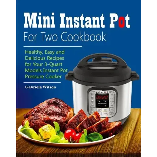 Mini Instant Pot For Two Cookbook: Healthy, Easy and Delicious Recipes for Instant Pot Duo Mini 3 Qt 7-in-1 Multi- Use Programmable Pressure Cooker