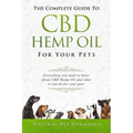 The Complete Guide to CBD Hemp Oil for Your Pets: Everything You Need to Know about CBD Hemp Oil and What It Can Do for Your Pets