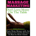 Massage Marketing - Don't Leave Money on the Table: Earn More Money with a Infusion of Creative Services to Reel in More Clients