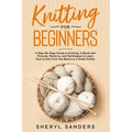 Knitting For Beginners: A Step-By-Step Guide to Knitting. A Book with Pictures, Patterns, and Techniques to Learn How to Knit from the Basics