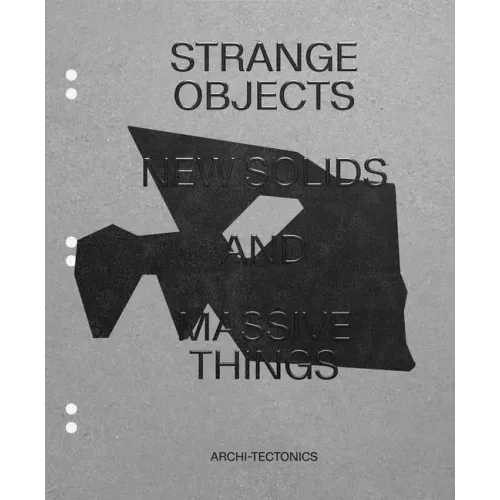 Strange Objects, New Solids and Massive Things: Archi-Tectonics