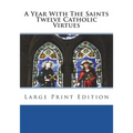 A Year With The Saints Twelve Catholic Virtues: Large Print Edition