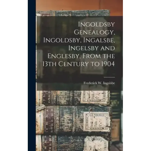 Ingoldsby Genealogy, Ingoldsby, Ingalsbe, Ingelsby and Englesby, From the 13th Century to 1904