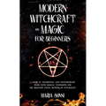 Modern Witchcraft and Magic for Beginners: A Guide to Traditional and Contemporary Paths, with Magical Techniques for the Beginner Witch, Methods of W
