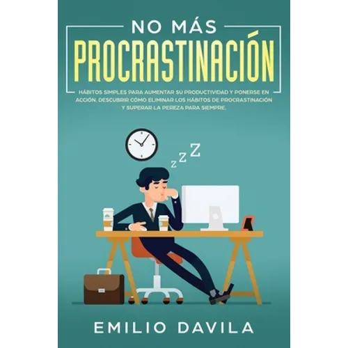 No más procrastinación: Hábitos simples para aumentar su productividad y ponerse en acción. Descubrir cómo eliminar los hábitos de procrastinación y s