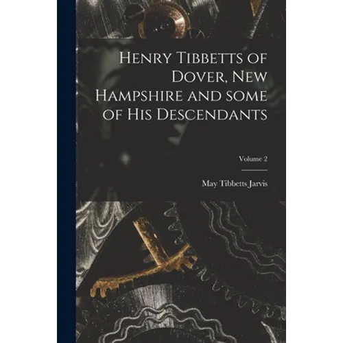 Henry Tibbetts of Dover, New Hampshire and Some of His Descendants; Volume 2