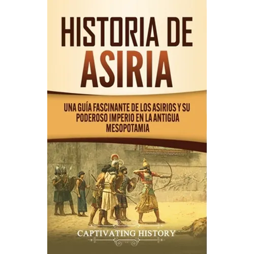 Historia de Asiria: Una guía fascinante de los asirios y su poderoso imperio en la antigua Mesopotamia