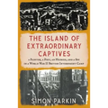The Island of Extraordinary Captives: A Painter, a Poet, an Heiress, and a Spy in a World War II British Internment Camp