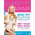 Super Fit Mama: Stay Fit During Pregnancy and Get Your Body Back After Baby