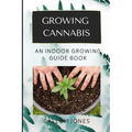 Growing Cannabis: An Indoor Growing Guide Book