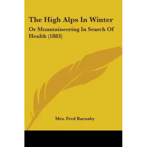 The High Alps In Winter: Or Mountaineering In Search Of Health (1883)