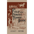 The Field And Forest Handy Book (Legacy Edition): New Ideas For Out Of Doors
