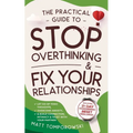 The Practical Guide to Stop Overthinking & Fix Your Relationships: Let Go of Toxic Thoughts, Overcome Anxiety, & Build Connection, Intimacy, & Trust w
