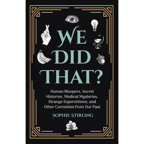 We Did That?: Human Bloopers, Secret Histories, Medical Mysteries, Strange Superstitions, and Other Curiosities from Our Past
