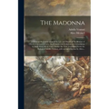 The Madonna: a Pictorial Representation of the Life and Death of the Mother of Our Lord Jesus Christ by the Painters and Sculptors
