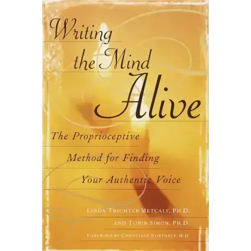 Writing the Mind Alive: The Proprioceptive Method for Finding Your Authentic Voice