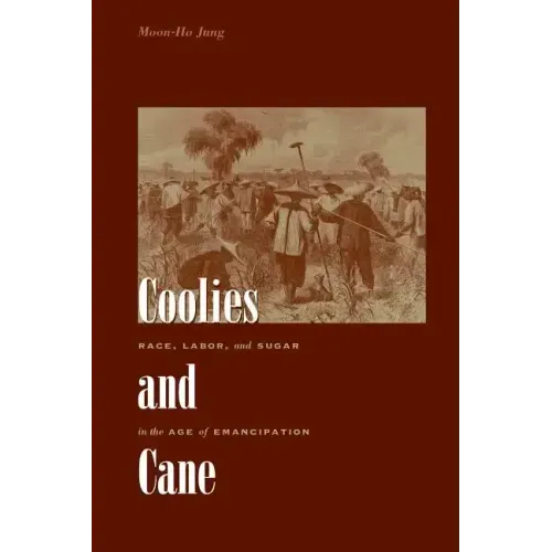 Coolies and Cane: Race, Labor, and Sugar in the Age of Emancipation