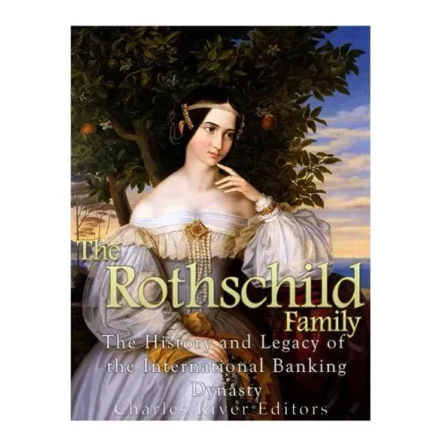 The Rothschild Family: The History and Legacy of the International Banking Dynas