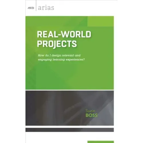 Real-World Projects: How Do I Design Relevant and Engaging Learning Experiences? (ASCD Arias)