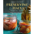 Preserving Italy: Canning, Curing, Infusing, and Bottling Italian Flavors and Traditions
